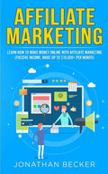 Affiliate Marketing: Learn How to Make Money Online with Affiliate Marketing (Passive Income, Make up to $10,000+ per Month) - Paperback