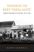 'Enough to Keep Them Alive': Indian Social Welfare in Canada, 1873-1965 - Paperback