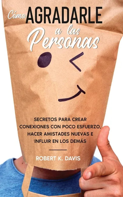 Cómo Agradarle a las Personas: Secretos para Crear Conexiones con Poco Esfuerzo, Hacer Amistades Nuevas e Influir en los Demás - Paperback