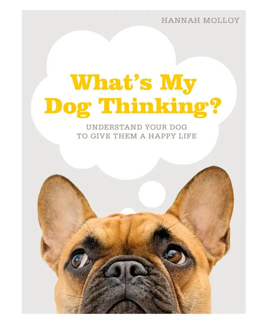 What's My Dog Thinking?: Understand Your Dog to Give Them a Happy Life - Hardcover