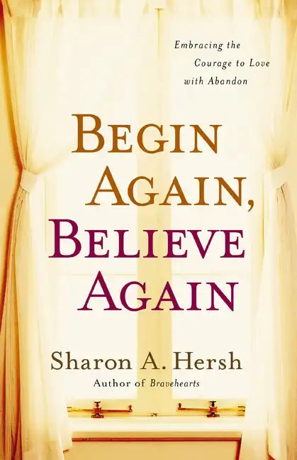Begin Again, Believe Again: Embracing the Courage to Love with Abandon - Paperback