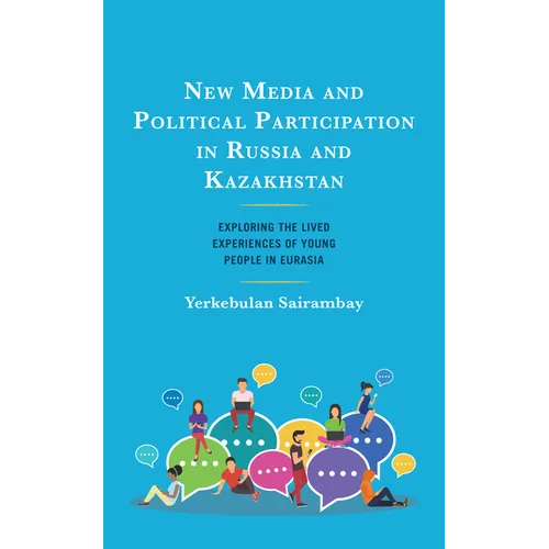 New Media and Political Participation in Russia and Kazakhstan: Exploring the Lived Experiences of Young People in Eurasia - Hardcover