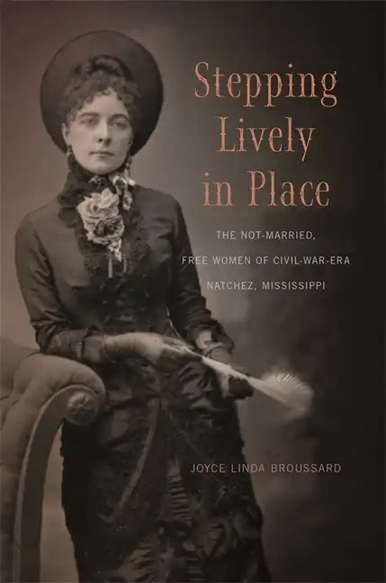 Stepping Lively in Place: The Not-Married, Free Women of Civil-War-Era Natchez, Mississippi - Paperback