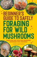 Beginner's Guide to Safely Foraging for Wild Mushrooms: Identifying and Collecting Mushrooms Sustainably with Confidence - Paperback