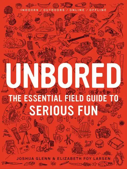 Unbored: The Essential Field Guide to Serious Fun - Hardcover
