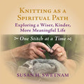 Knitting as a Spiritual Path: Exploring a Wiser, Kinder, More Meaningful Life, One Stitch at a Time - Paperback
