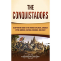 The Conquistadors: A Captivating Guide to the Spanish Explorers, Conquest of the Americas, Cultural Exchange, and Legacy - Hardcover