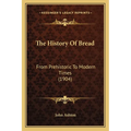 The History Of Bread: From Prehistoric To Modern Times (1904) - Paperback