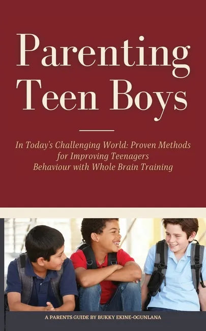 Parenting Teen Boys in Today's Challenging World: Proven Methods for Improving Teenagers Behaviour with Whole Brain Training - Paperback