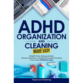 ADHD Organization and Cleaning Made Easy: Simplify Tasks, Manage Anxiety, Harness Hyperfocus, and Elevate Executive Function in Less than 10 Minutes a - Paperback