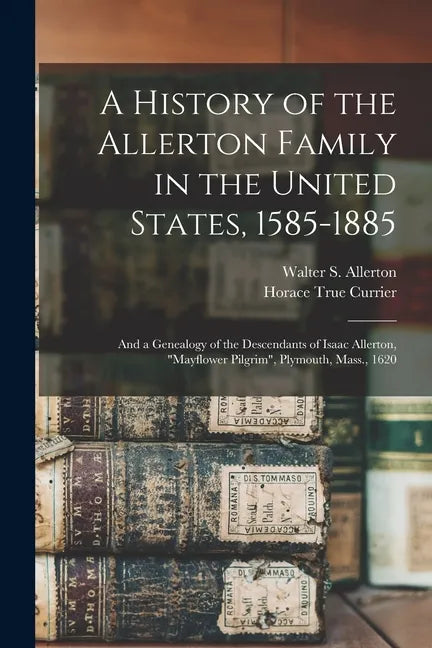 A History of the Allerton Family in the United States, 1585-1885: and a Genealogy of the Descendants of Isaac Allerton, "Mayflower Pilgrim", Plymouth, - Paperback