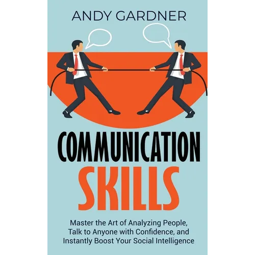 Communication Skills: Master the Art of Analyzing People, Talk to Anyone with Confidence, and Instantly Boost Your Social Intelligence - Hardcover