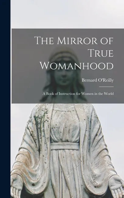 The Mirror of True Womanhood: a Book of Instruction for Women in the World - Hardcover