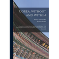 Corea, Without and Within: Chapters on Corean History, Manners and Religion. With Hendrick Hamel's Narrative of Captivity and Travels in Corea, A - Paperback