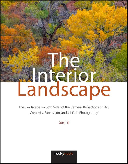 The Interior Landscape: The Landscape on Both Sides of the Camera: Reflections on Art, Creativity, Expression, and a Life in Photography - Hardcover