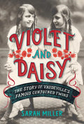 Violet and Daisy: The Story of Vaudeville's Famous Conjoined Twins - Hardcover
