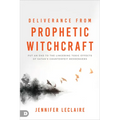 Deliverance from Prophetic Witchcraft: Put an End to the Lingering Toxic Effects of Satan's Counterfeit Messengers - Paperback