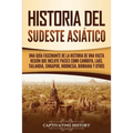 Historia del Sudeste Asiático: Una guía fascinante de la historia de una vasta región que incluye países como Camboya, Laos, Tailandia, Singapur, Ind - Paperback