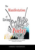 The Manifestation of Living Poetry: Learning to Appreciate the Beauty of Nature and Within - Hardcover