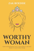 Worthy Woman: How To Effortlessly Gain A Man's Respect, And Why 'Trying' To Get It Won't Work! - A Guide To Understanding What Men Value In A Woman - Paperback