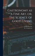 Gastronomy as a Fine Art, or, The Science of Good Living - Hardcover