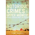 Notorious Crimes of the Upper Midwest: Con-Men, Cutthroats, Killers, and Cannibals - Paperback