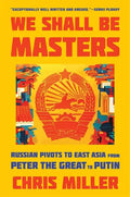 We Shall Be Masters: Russian Pivots to East Asia from Peter the Great to Putin - Paperback
