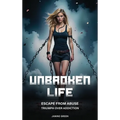Unbroken Life: Escape From Abuse & Triumph Over Addiction - Hardcover