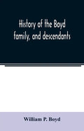 History of the Boyd family, and descendants, with historical sketches of the Ancient family of Boyd's in Scotland, from the year 1200, and those of ir - Paperback