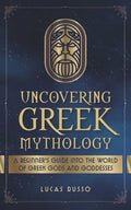 Uncovering Greek Mythology: A Beginner's Guide into the World of Greek Gods and Goddesses - Paperback