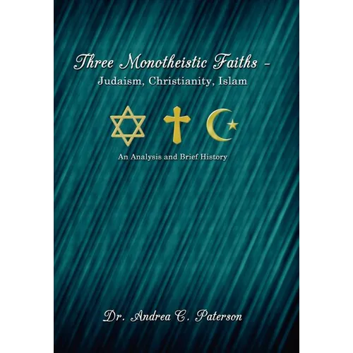 Three Monotheistic Faiths - Judaism, Christianity, Islam: An Analysis and Brief History - Hardcover