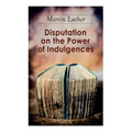 Disputation on the Power of Indulgences: The Ninety-five Theses - Paperback