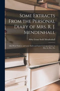 Some Extracts From the Personal Diary of Mrs. R. J. Mendenhall [microform]; Also Press Notices, and Some Early and Later Correspondence to Her, by Her - Paperback