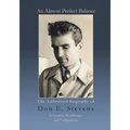 An Almost Perfect Balance, The Authorized Biography of Don E. Stevens - Paperback