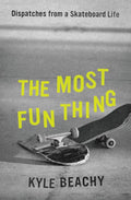 The Most Fun Thing: Dispatches from a Skateboard Life - Hardcover