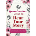 Grandmother, I Want to Hear Your Story: A Grandmother's Guided Journal To Share Her Life & Her Love - Paperback