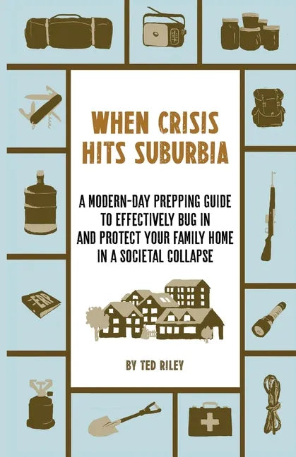 When Crisis Hits Suburbia: A Modern-Day Prepping Guide to Effectively Bug in and Protect Your Family Home in a Societal Collapse - Paperback