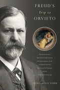 Freud's Trip to Orvieto: The Great Doctor's Unresolved Confrontation with Antisemitism, Death, and Homoeroticism; His Passion for Paintings; And the W - Hardcover