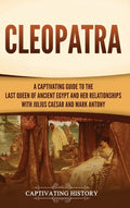 Cleopatra: A Captivating Guide to the Last Queen of Ancient Egypt and Her Relationships with Julius Caesar and Mark Antony - Hardcover