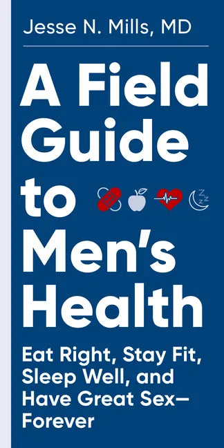 A Field Guide to Men's Health: Eat Right, Stay Fit, Sleep Well, and Have Great Sex--Forever - Paperback