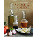 A Splash and a Drizzle...: Getting the Most Out of Oil and Vinegar in Your Kitchen - Hardcover