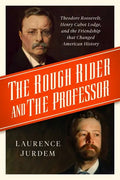 The Rough Rider and the Professor: Theodore Roosevelt, Henry Cabot Lodge, and the Friendship That Changed American History - Hardcover