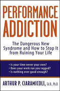Performance Addiction: The Dangerous New Syndrome and How to Stop It from Ruining Your Life - Hardcover