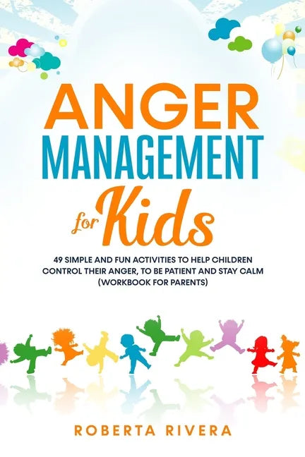 Anger Management for Kids: 49 Simple, Fun Activities To Help Children Control Their Anger, To Be Patient And Stay Calm (helping your anxious chil - Paperback
