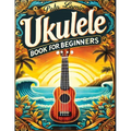 Ukulele Book for Beginners: Comprehensive Ukulele Strumming Guide - Workbook with Instruction, Tests, Quizzes, Homework and Practice for Mastering - Paperback