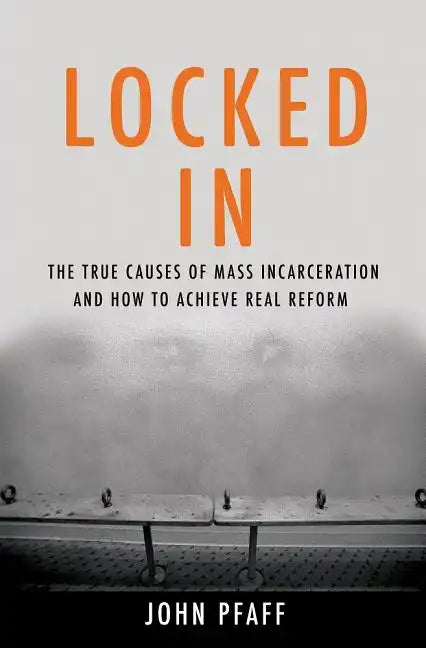 Locked in: The True Causes of Mass Incarceration-And How to Achieve Real Reform - Hardcover
