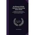 An History of Early Opinions Concerning Jesus Christ: Compiled From Original Writers; Proving That the Christian Church Was at First Unitarian, Volume - Hardcover