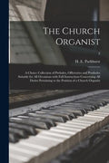 The Church Organist: a Choice Collection of Preludes, Offertories and Postludes Suitable for All Occasions With Full Instructions Concernin - Paperback