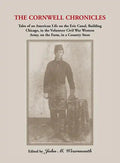 Cornwell Chronicles: Tales of an American Life on the Erie Canal, Building Chicago, in the Volunteer Civil War Western Army, on the Farm, i - Paperback