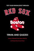 Test Your Knowledge Through Boston Red Sox Trivia and Quizzes: History of Baseball Team Boston Red Sox and Simple Quiz Around Team: Red Sox Books Adul - Paperback